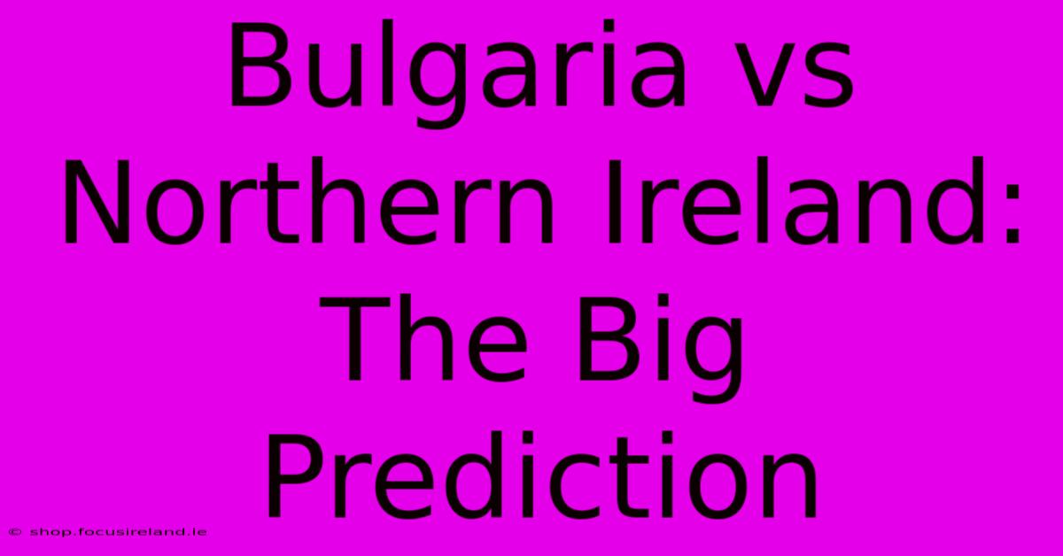 Bulgaria Vs Northern Ireland:  The Big Prediction