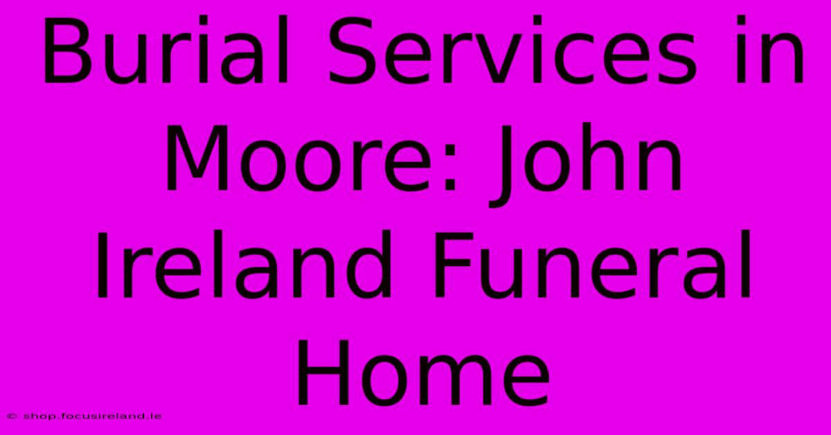 Burial Services In Moore: John Ireland Funeral Home