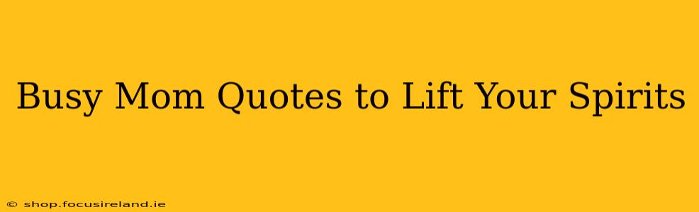 Busy Mom Quotes to Lift Your Spirits
