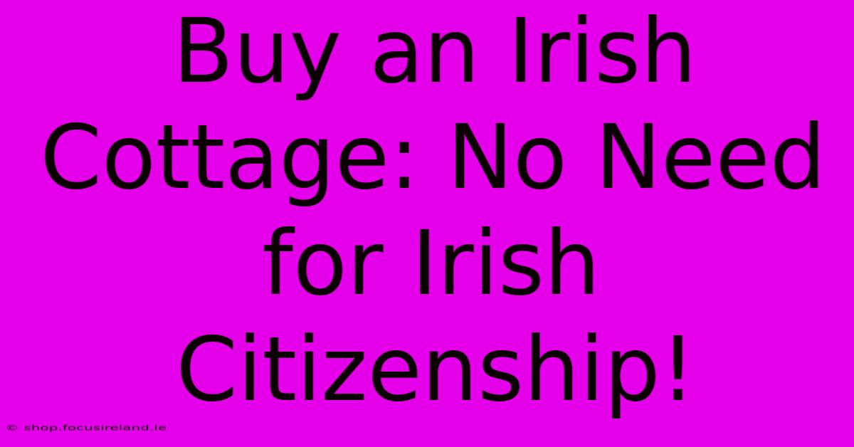 Buy An Irish Cottage: No Need For Irish Citizenship!