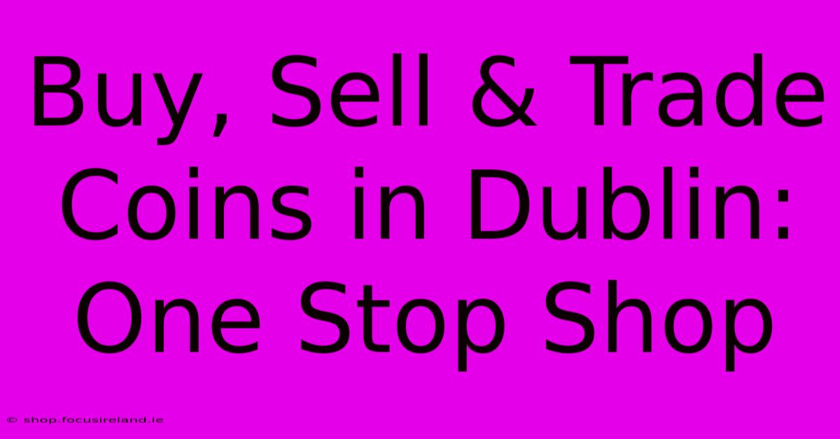 Buy, Sell & Trade Coins In Dublin: One Stop Shop