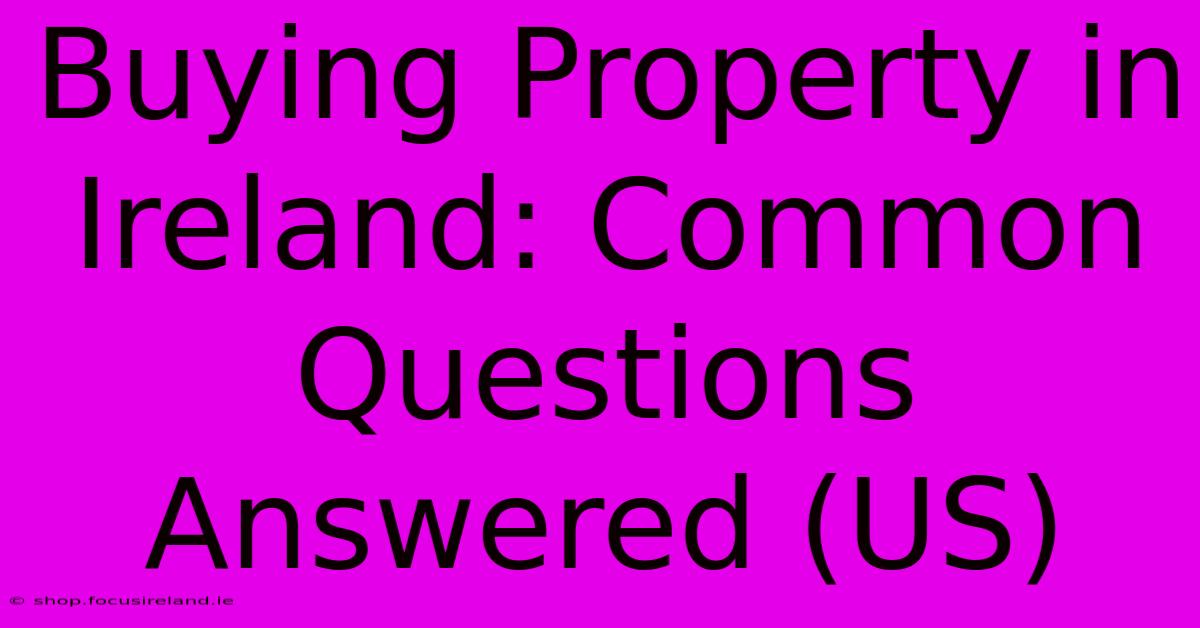 Buying Property In Ireland: Common Questions Answered (US)