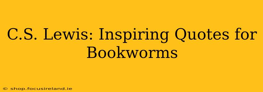 C.S. Lewis: Inspiring Quotes for Bookworms