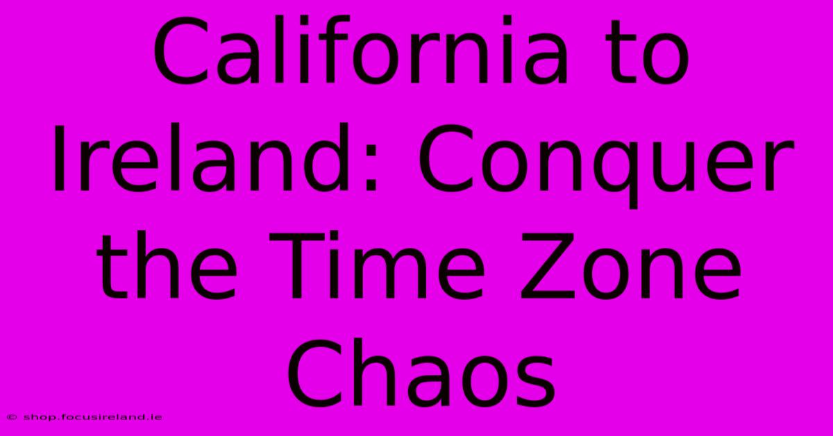 California To Ireland: Conquer The Time Zone Chaos