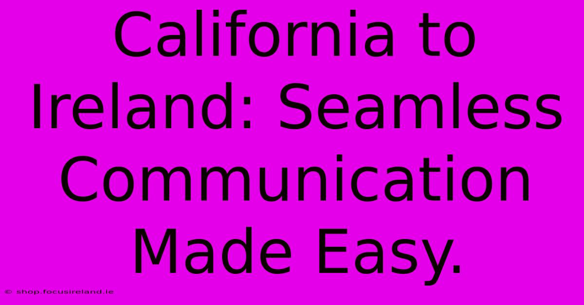 California To Ireland: Seamless Communication Made Easy.