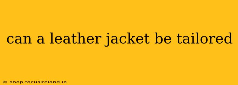 can a leather jacket be tailored