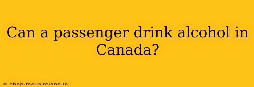 Can a passenger drink alcohol in Canada?