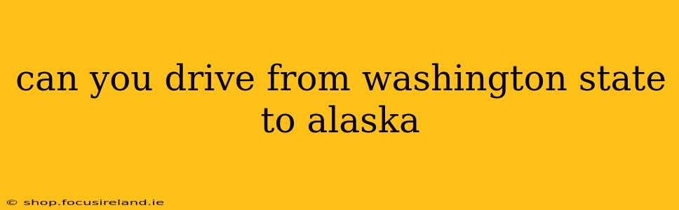 can you drive from washington state to alaska