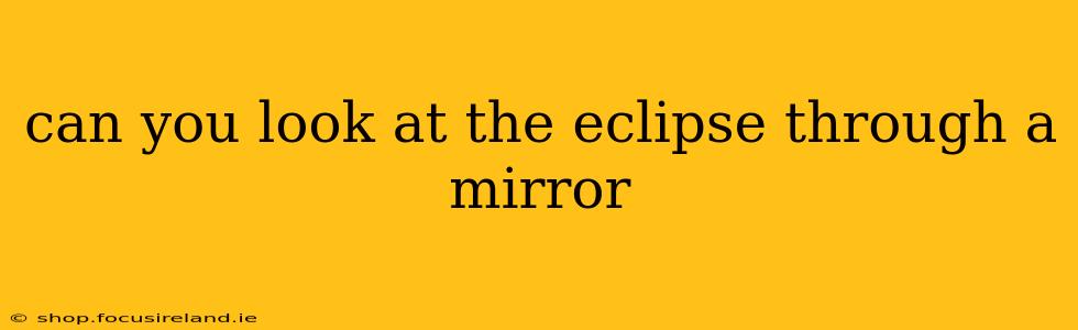 can you look at the eclipse through a mirror