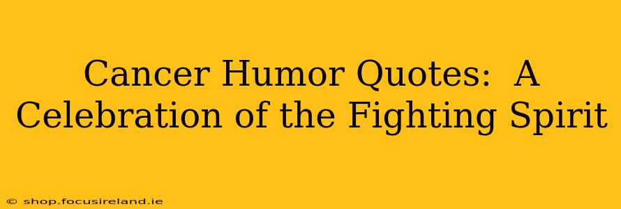 Cancer Humor Quotes:  A Celebration of the Fighting Spirit