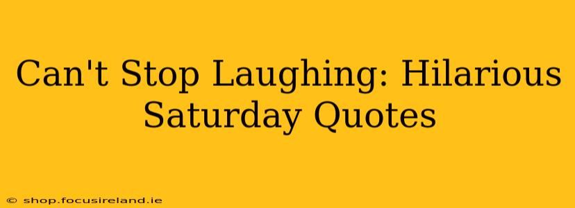 Can't Stop Laughing: Hilarious Saturday Quotes