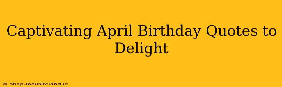 Captivating April Birthday Quotes to Delight