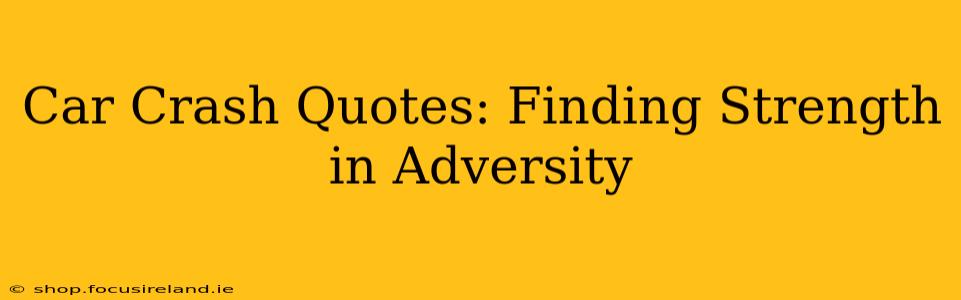 Car Crash Quotes: Finding Strength in Adversity
