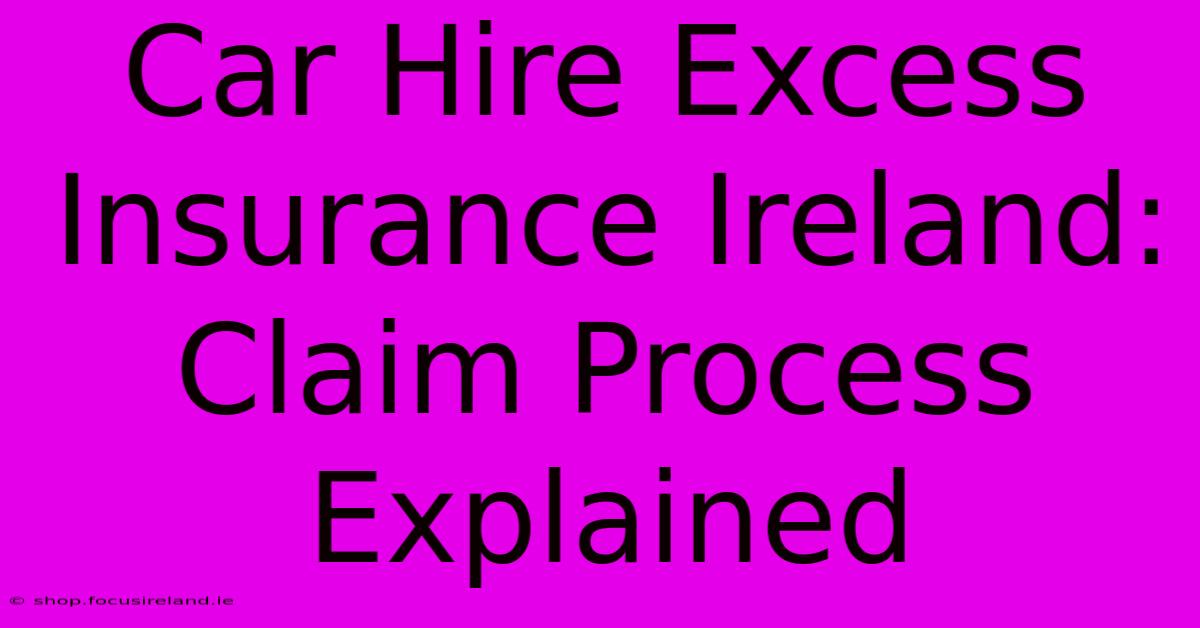 Car Hire Excess Insurance Ireland: Claim Process Explained