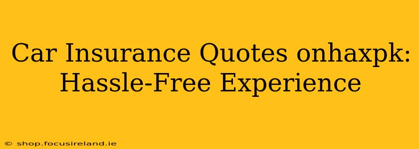 Car Insurance Quotes onhaxpk: Hassle-Free Experience