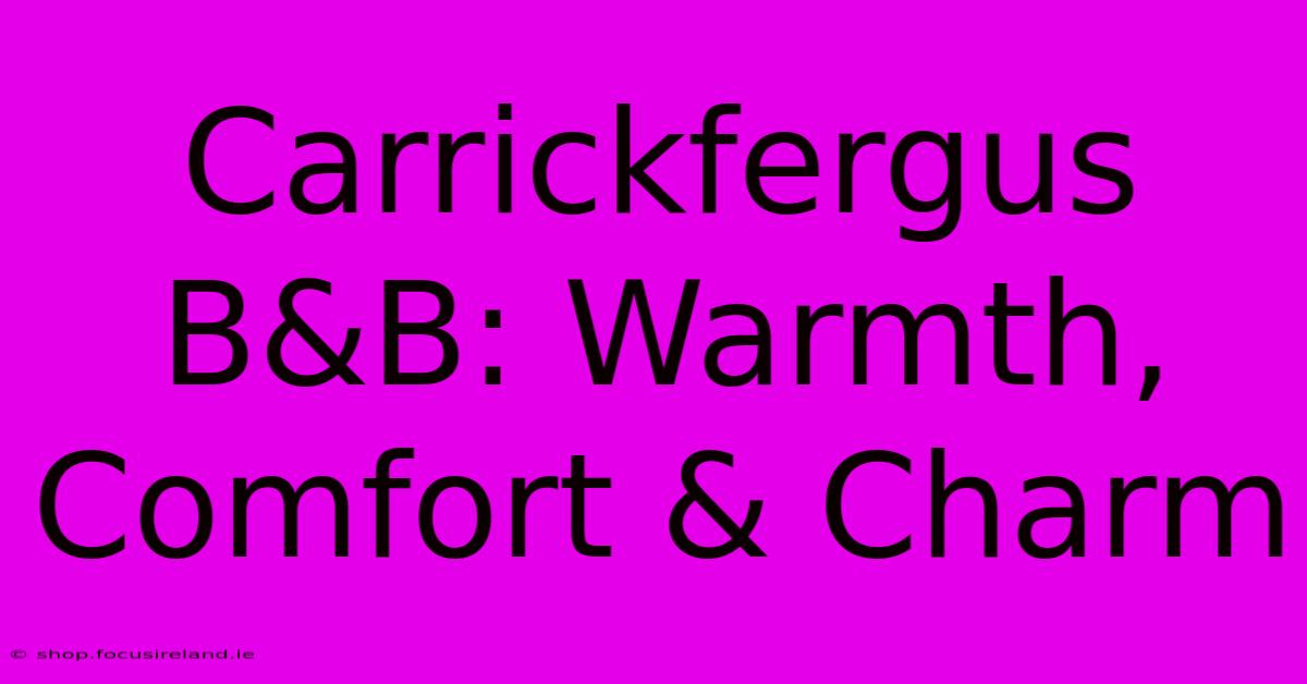 Carrickfergus B&B: Warmth, Comfort & Charm