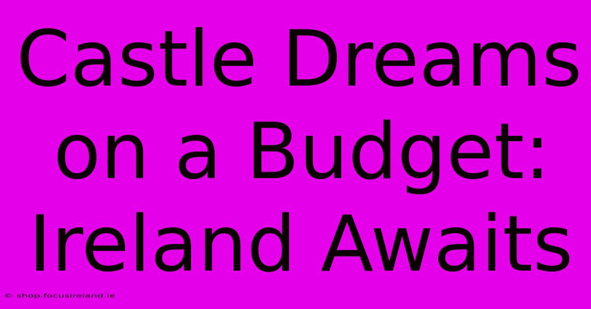 Castle Dreams On A Budget: Ireland Awaits