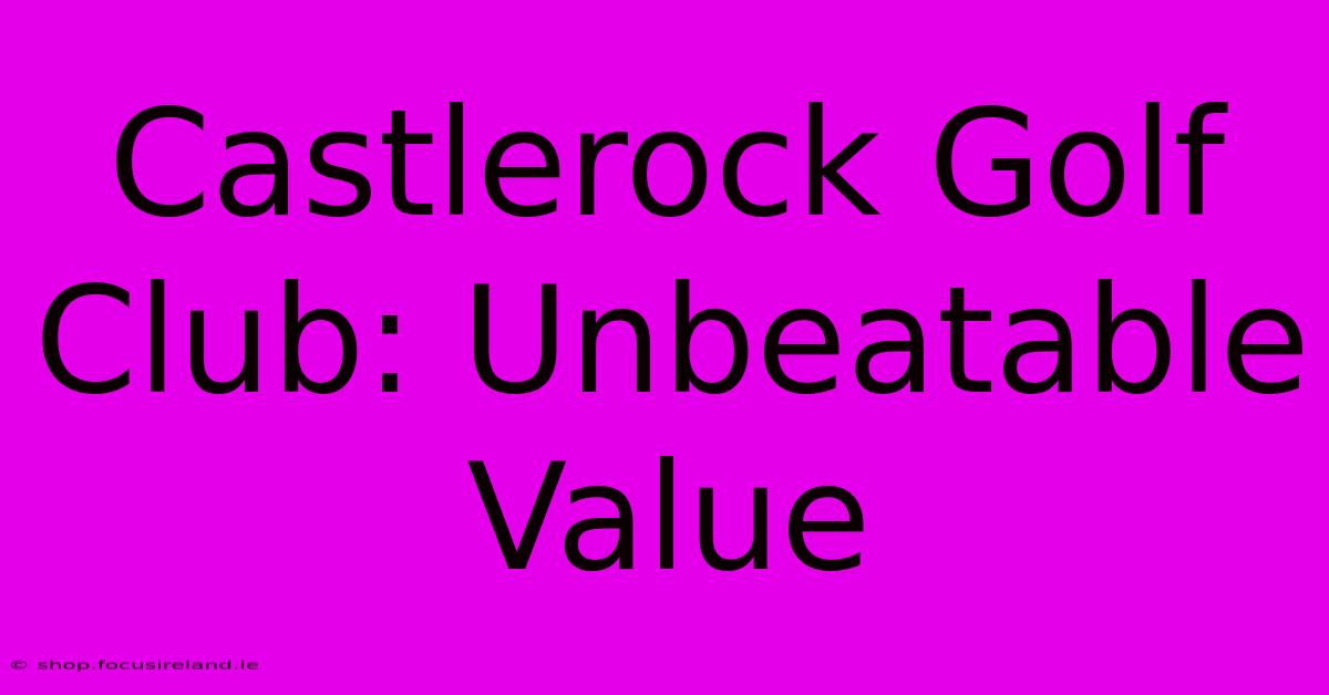 Castlerock Golf Club: Unbeatable Value