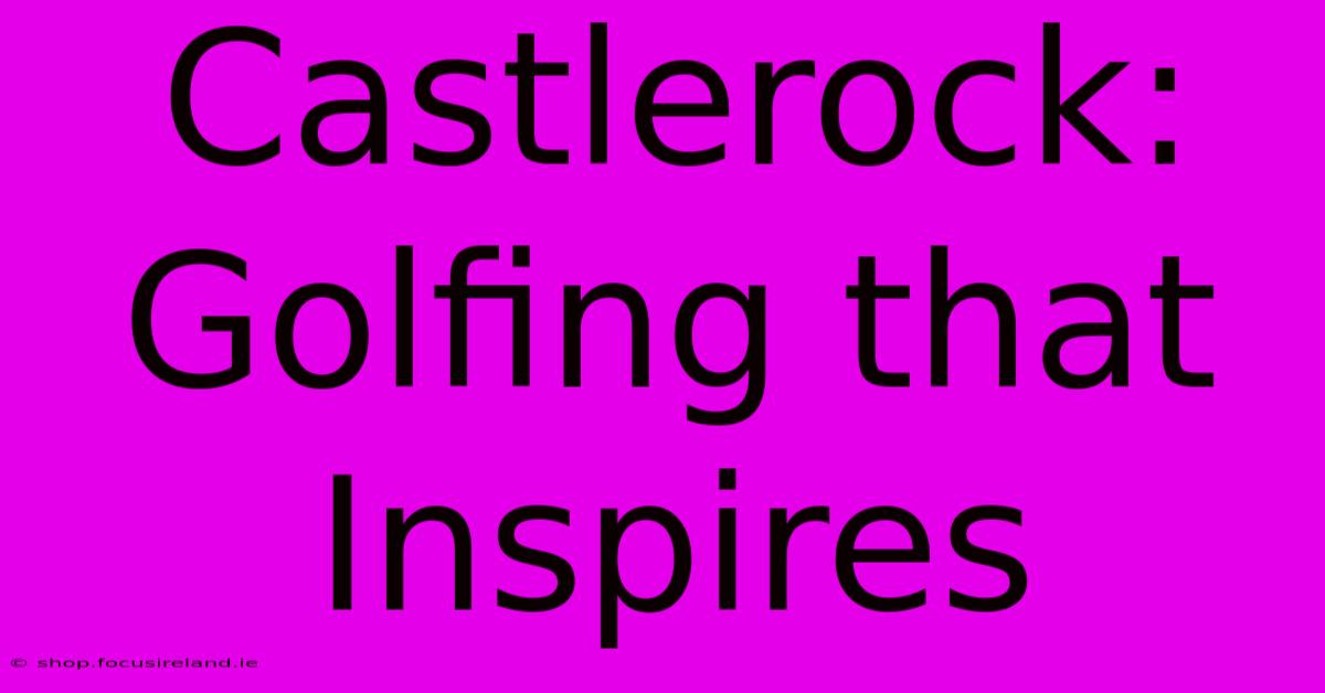 Castlerock: Golfing That Inspires