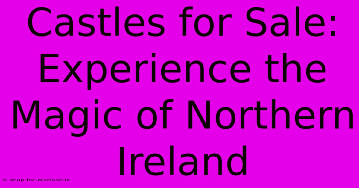 Castles For Sale: Experience The Magic Of Northern Ireland