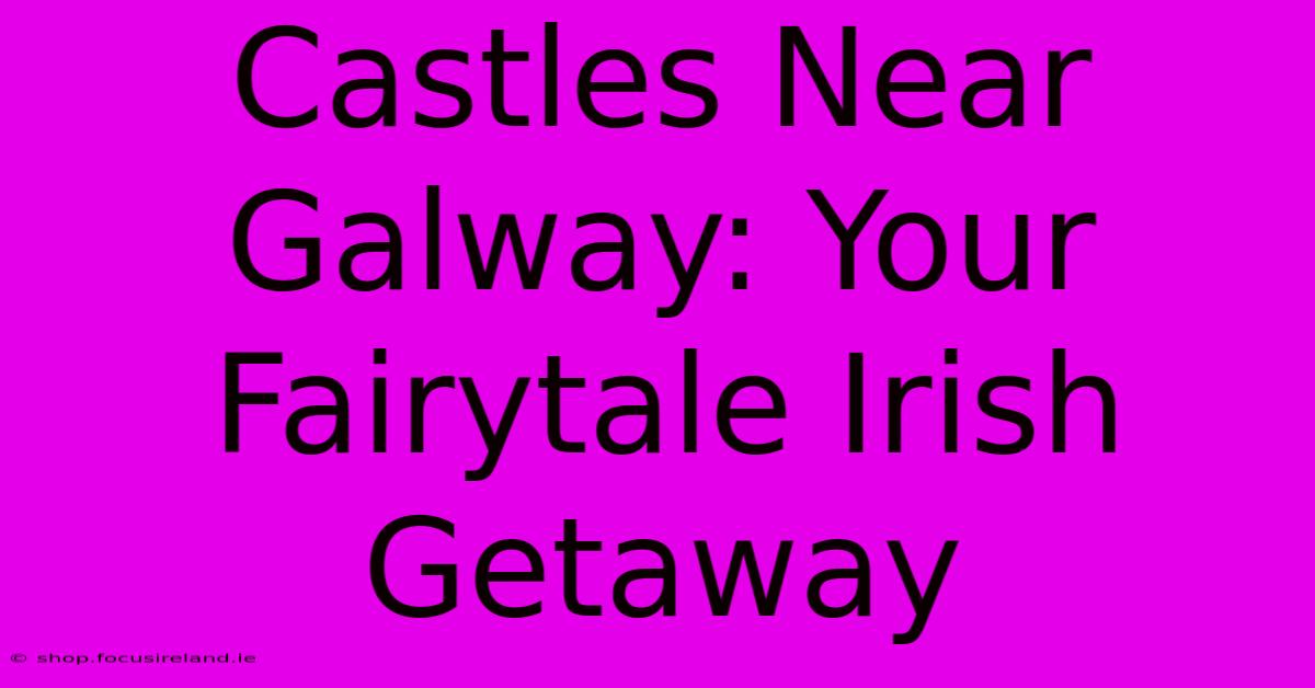 Castles Near Galway: Your Fairytale Irish Getaway