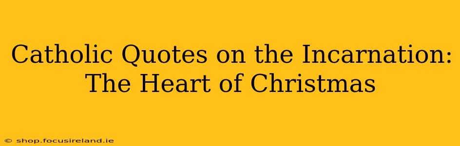 Catholic Quotes on the Incarnation: The Heart of Christmas