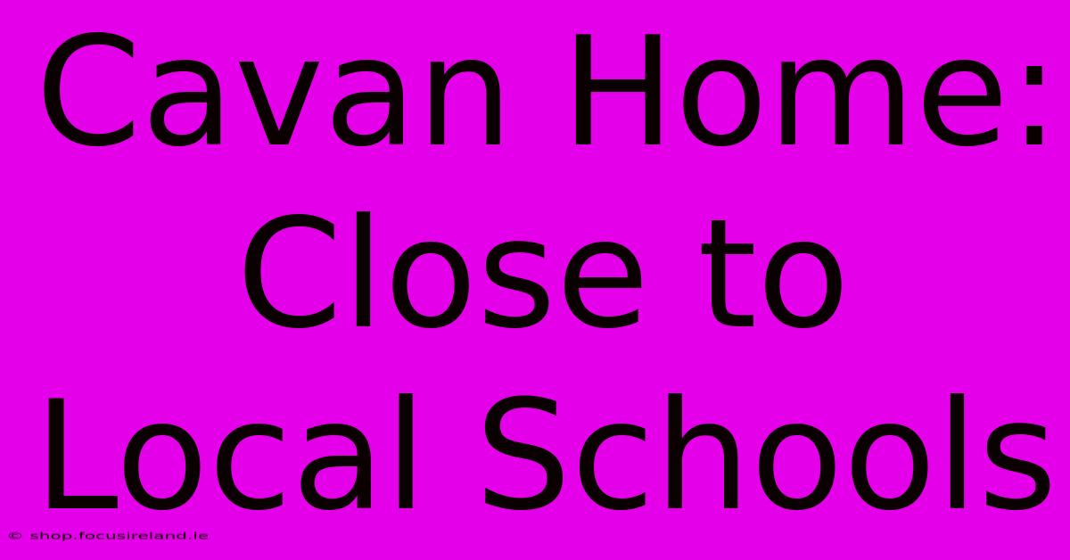 Cavan Home: Close To Local Schools