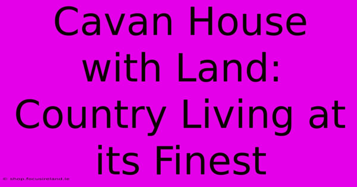 Cavan House With Land: Country Living At Its Finest