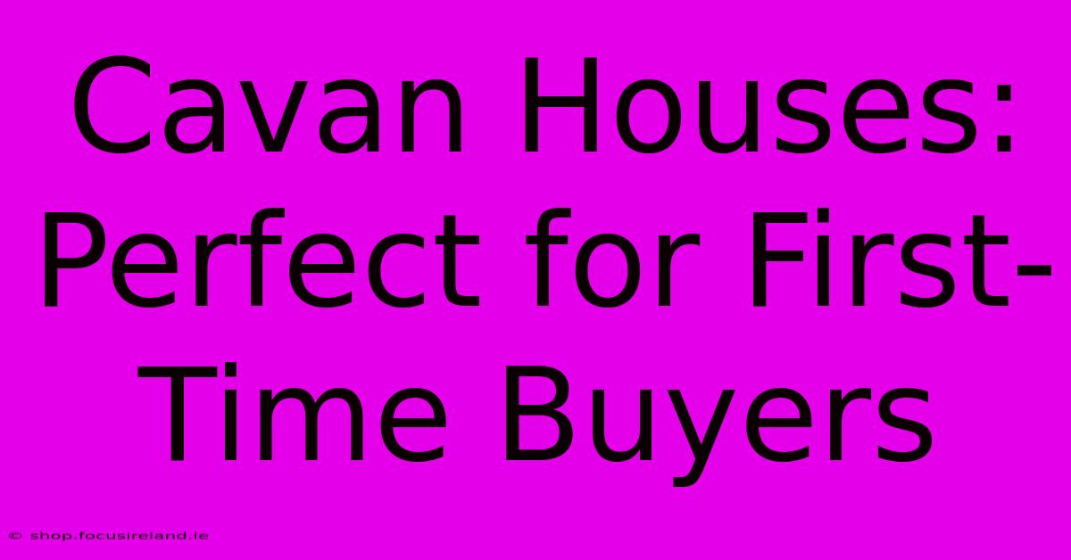 Cavan Houses: Perfect For First-Time Buyers