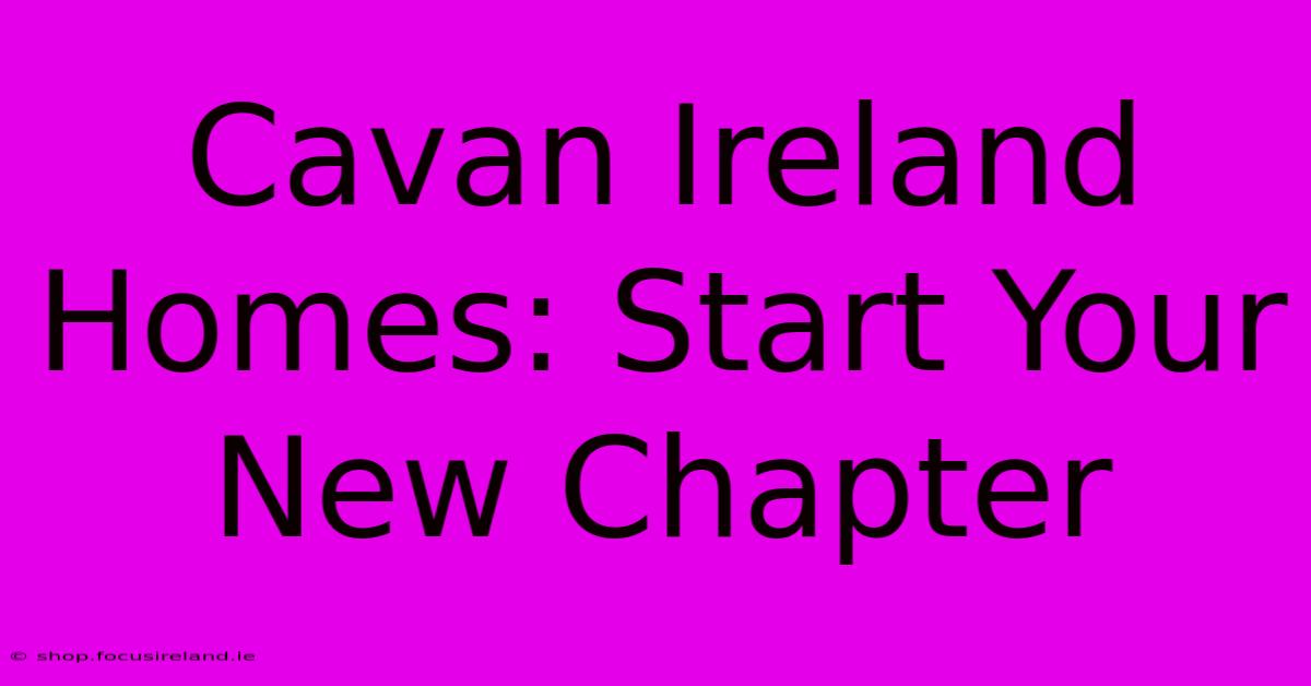 Cavan Ireland Homes: Start Your New Chapter