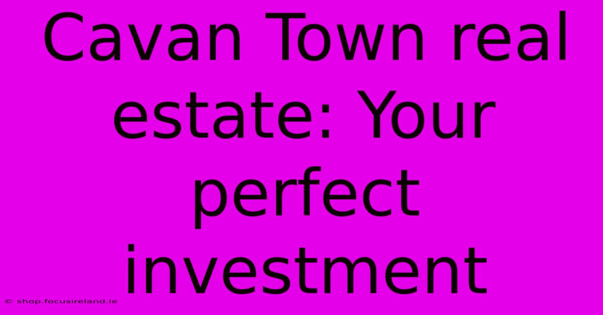 Cavan Town Real Estate: Your Perfect Investment