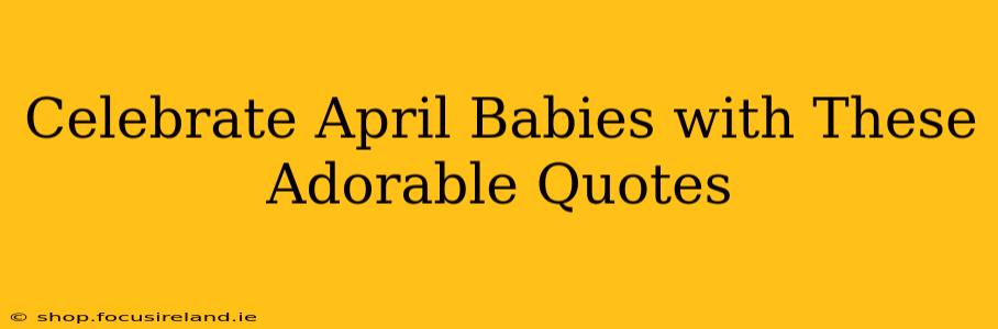 Celebrate April Babies with These Adorable Quotes