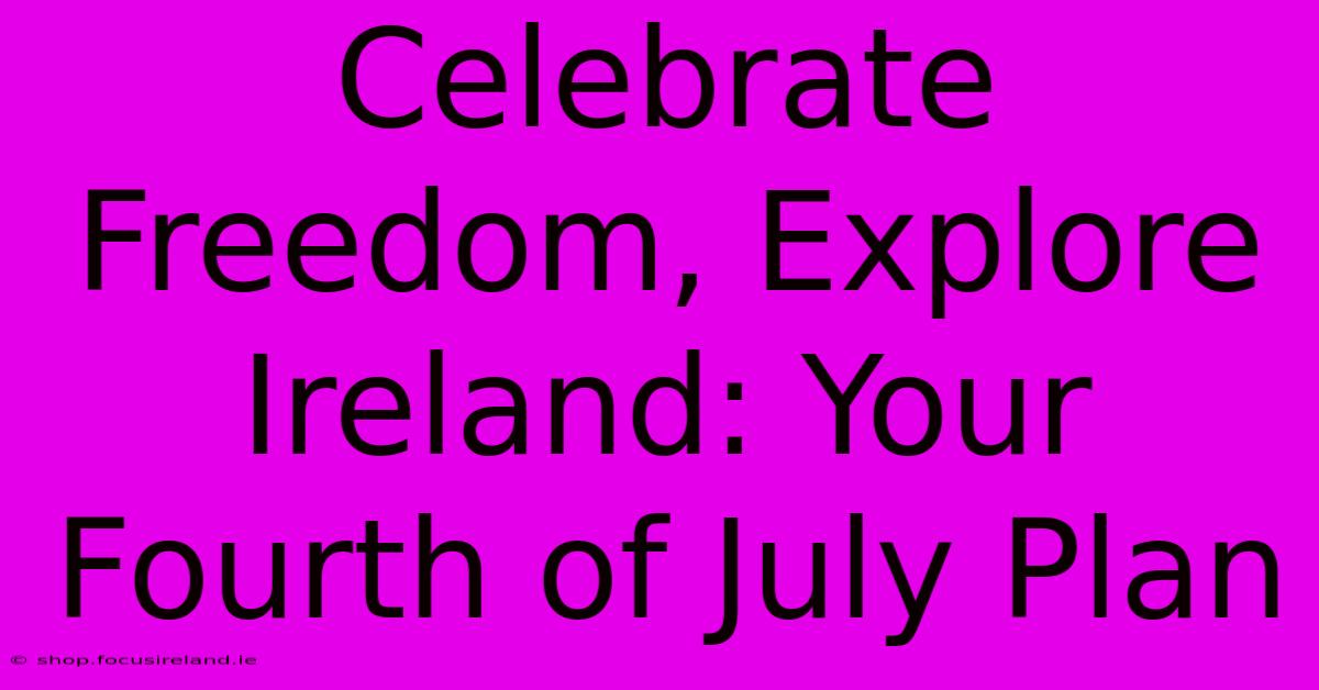 Celebrate Freedom, Explore Ireland: Your Fourth Of July Plan