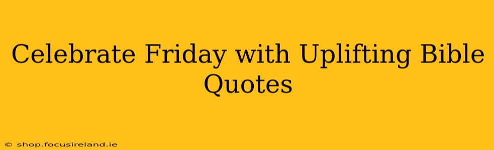 Celebrate Friday with Uplifting Bible Quotes