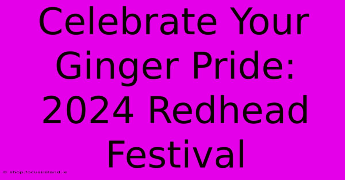 Celebrate Your Ginger Pride: 2024 Redhead Festival