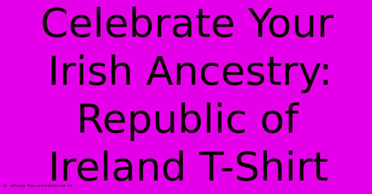 Celebrate Your Irish Ancestry: Republic Of Ireland T-Shirt