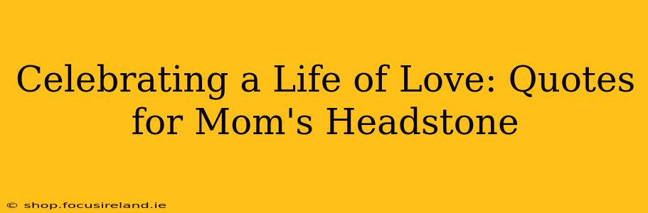 Celebrating a Life of Love: Quotes for Mom's Headstone