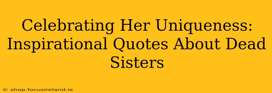 Celebrating Her Uniqueness: Inspirational Quotes About Dead Sisters