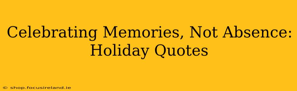 Celebrating Memories, Not Absence: Holiday Quotes
