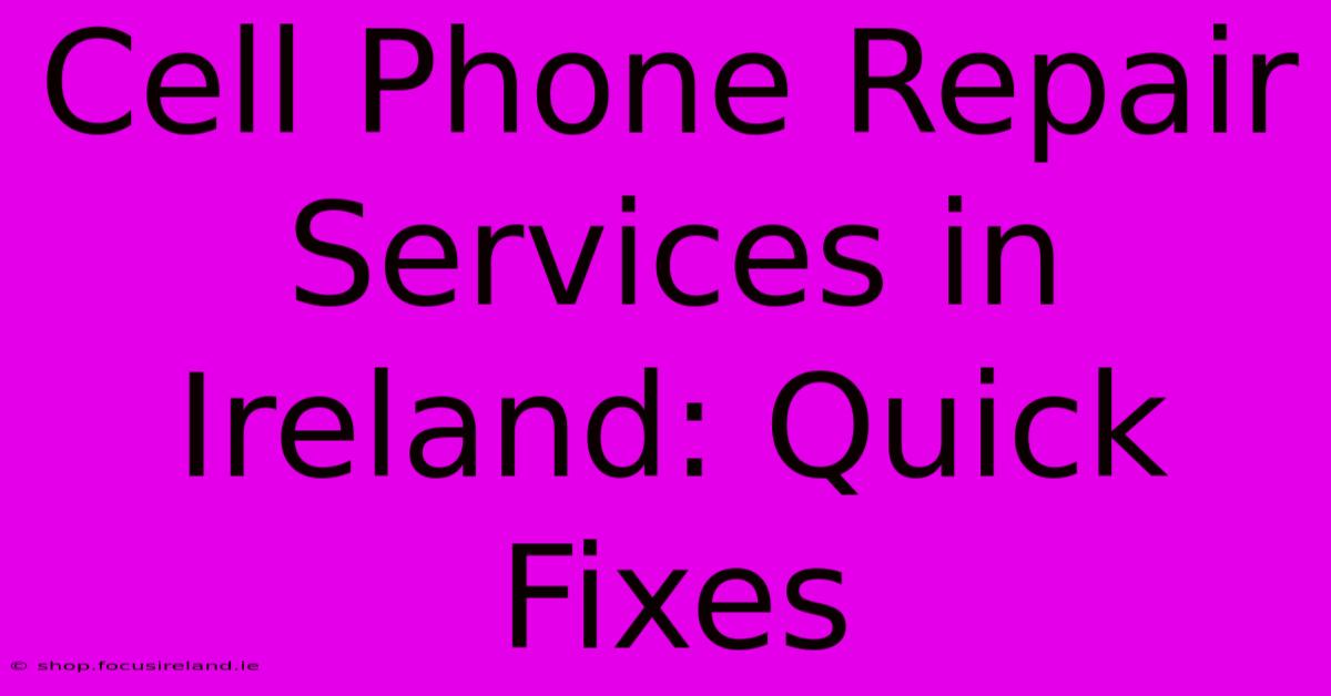 Cell Phone Repair Services In Ireland: Quick Fixes