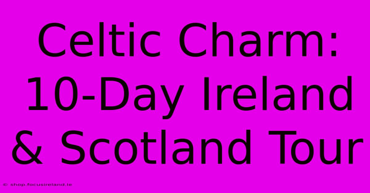 Celtic Charm: 10-Day Ireland & Scotland Tour