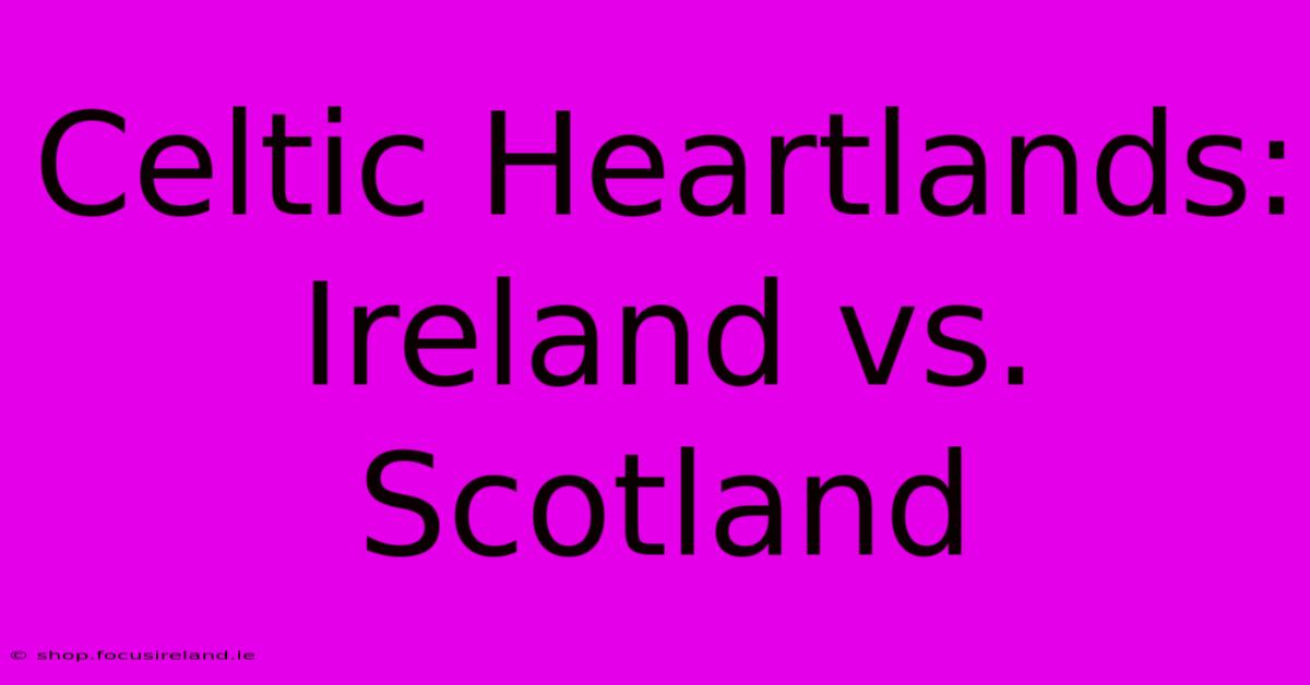 Celtic Heartlands: Ireland Vs. Scotland