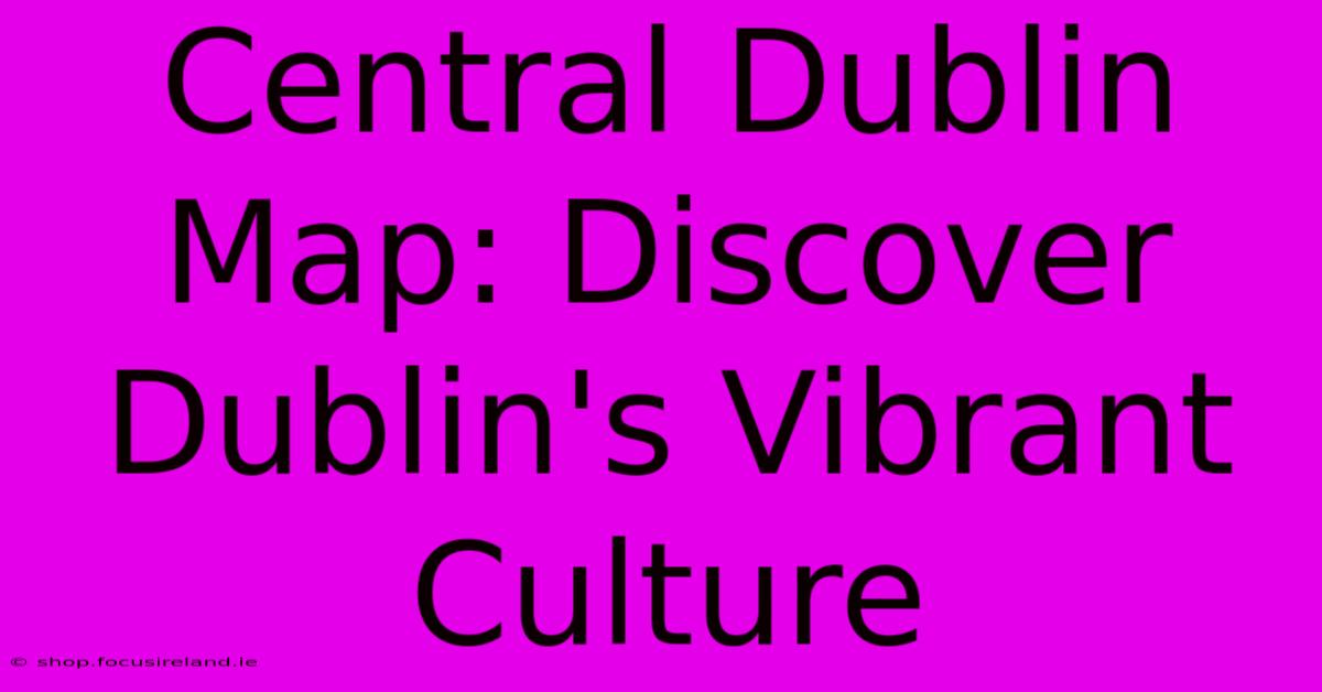 Central Dublin Map: Discover Dublin's Vibrant Culture