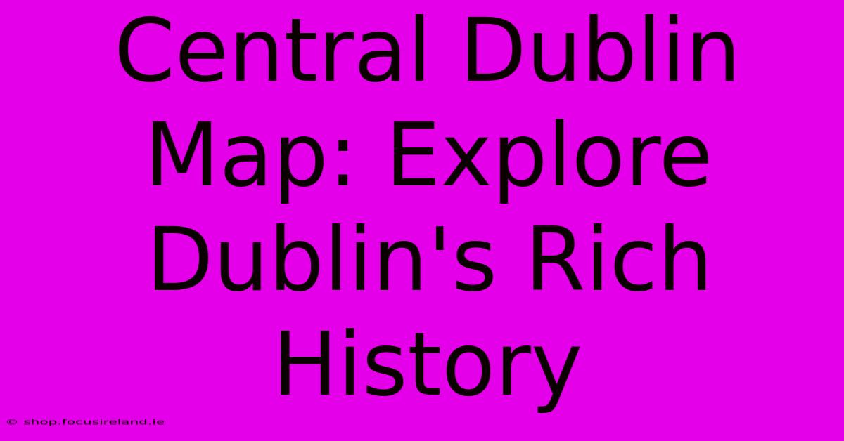 Central Dublin Map: Explore Dublin's Rich History