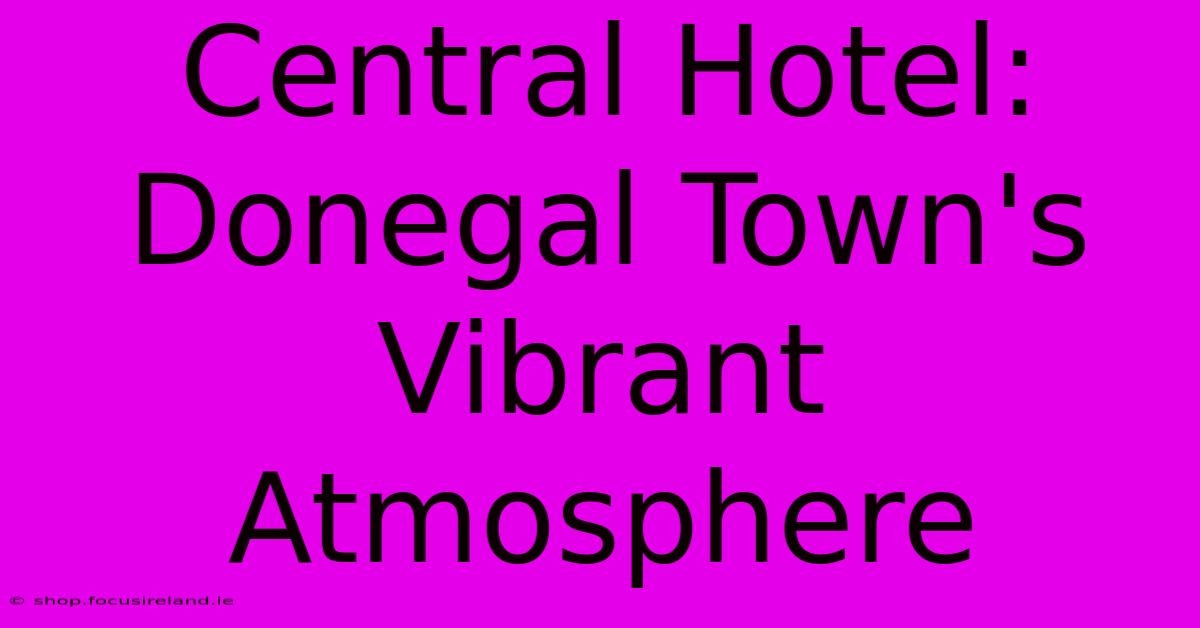 Central Hotel: Donegal Town's Vibrant Atmosphere