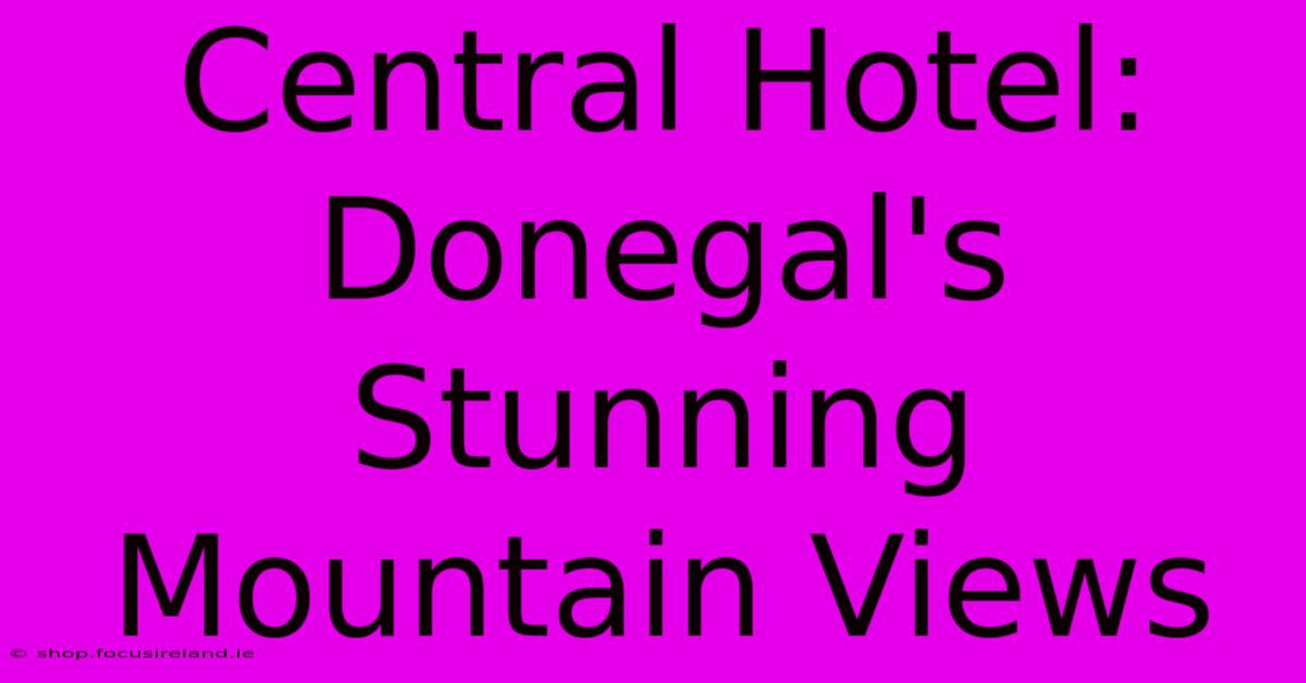 Central Hotel: Donegal's Stunning Mountain Views