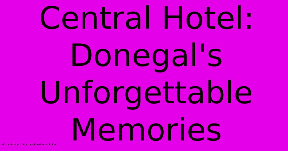 Central Hotel: Donegal's Unforgettable Memories