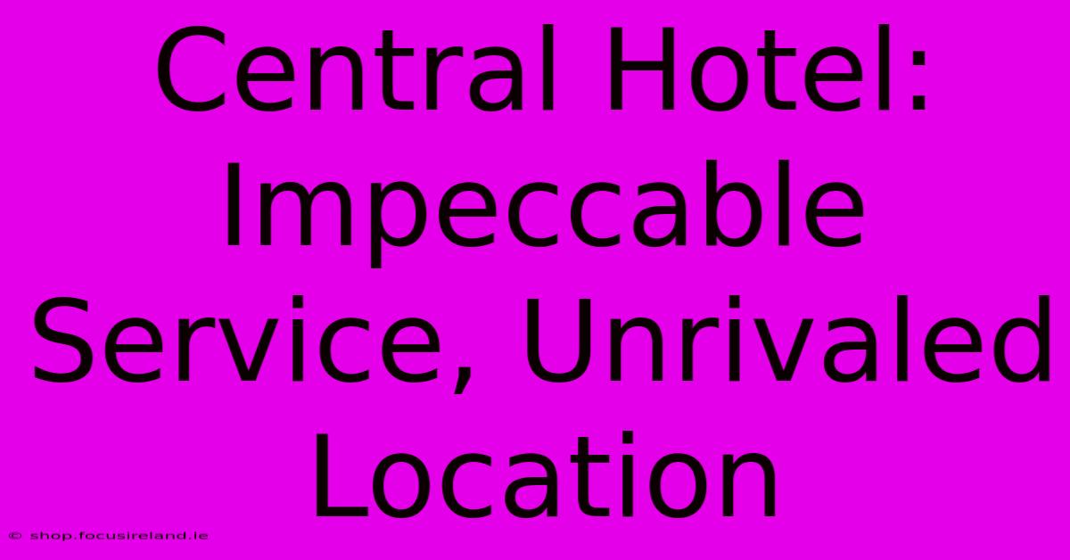 Central Hotel: Impeccable Service, Unrivaled Location