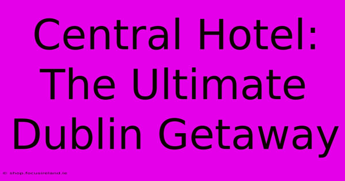 Central Hotel: The Ultimate Dublin Getaway