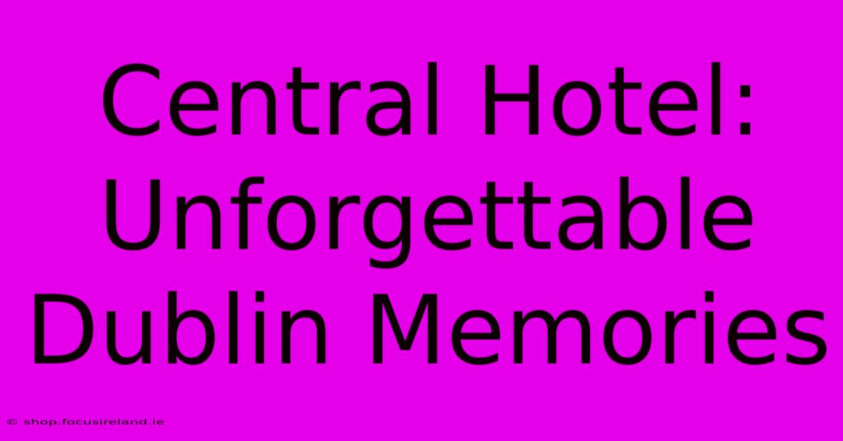 Central Hotel: Unforgettable Dublin Memories